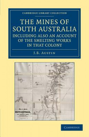 Könyv Mines of South Australia, Including Also an Account of the Smelting Works in that Colony J. B. Austin