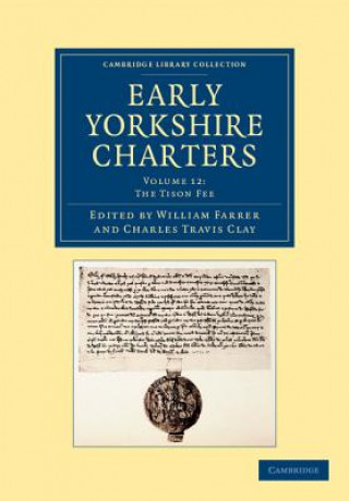 Könyv Early Yorkshire Charters: Volume 12, The Tison Fee William FarrerCharles Travis Clay