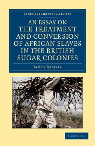 Kniha Essay on the Treatment and Conversion of African Slaves in the British Sugar Colonies James Ramsay