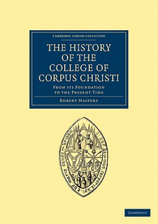 Carte History of the College of Corpus Christi and the B. Virgin Mary (Commonly Called Bene't) in the University of Cambridge Robert Masters