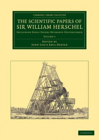 Könyv Scientific Papers of Sir William Herschel: Volume 1 William HerschelJohn Louis Emil Dreyer