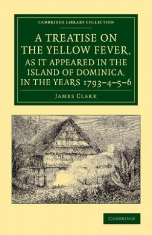 Kniha Treatise on the Yellow Fever, as It Appeared in the Island of Dominica, in the Years 1793-4-5-6 James Clark