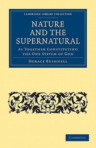 Kniha Nature and the Supernatural, as Together Constituting the One System of God Horace Bushnell