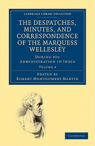 Книга Despatches, Minutes, and Correspondence of the Marquess Wellesley, K. G., during his Administration in India Richard Colley WellesleyRobert Montgomery Martin