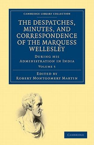 Carte Despatches, Minutes, and Correspondence of the Marquess Wellesley, K. G., during his Administration in India Richard Colley WellesleyRobert Montgomery Martin