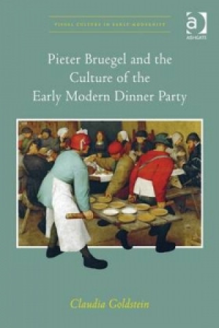 Könyv Pieter Bruegel and the Culture of the Early Modern Dinner Party Claudia Goldstein