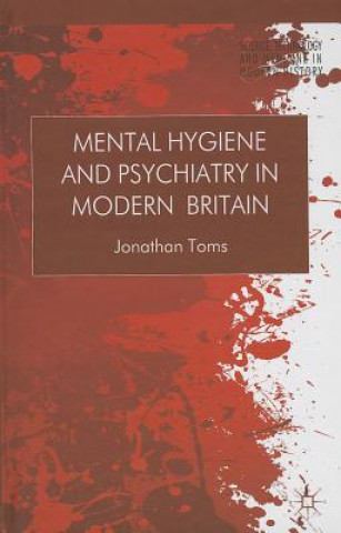 Kniha Mental Hygiene and Psychiatry in Modern Britain Jonathan Toms