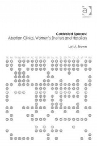 Könyv Contested Spaces: Abortion Clinics, Women's Shelters and Hospitals Lori A Brown