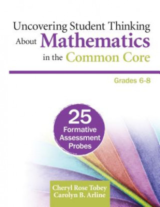 Carte Uncovering Student Thinking About Mathematics in the Common Core, Grades 6-8 Cheryl Rose Tobey
