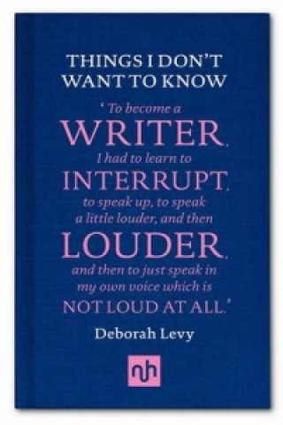 Carte Things I Don't Want to Know: A Response to George Orwell's Why I Write Deborah Levy