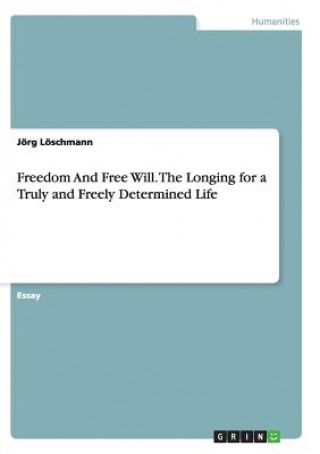 Kniha Freedom And Free Will. The Longing for a Truly and Freely Determined Life Jörg Löschmann