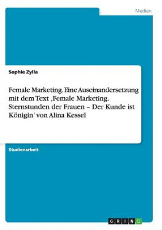 Kniha Female Marketing. Eine Auseinandersetzung mit dem Text 'Female Marketing. Sternstunden der Frauen - Der Kunde ist Koenigin' von Alina Kessel Sophie Zylla