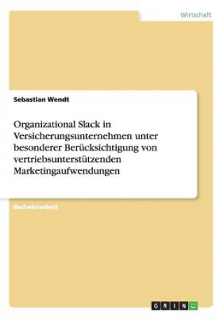 Книга Organizational Slack in Versicherungsunternehmen unter besonderer Berucksichtigung von vertriebsunterstutzenden Marketingaufwendungen Sebastian Wendt