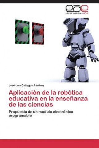 Könyv Aplicacion de la robotica educativa en la ensenanza de las ciencias José Luis Gallegos Ramírez