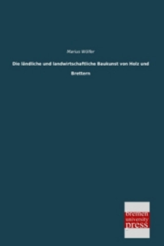 Knjiga Die ländliche und landwirtschaftliche Baukunst von Holz und Brettern Marius Wölfer