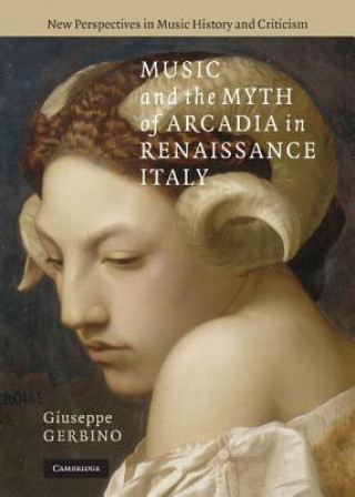 Kniha Music and the Myth of Arcadia in Renaissance Italy Giuseppe Gerbino