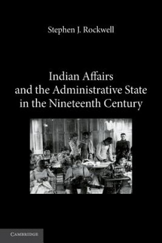 Carte Indian Affairs and the Administrative State in the Nineteenth Century Stephen J. Rockwell