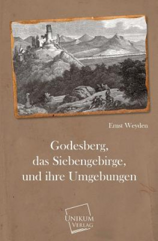 Könyv Godesberg, Das Siebengebirge, Und Ihre Umgebungen Ernst Weyden