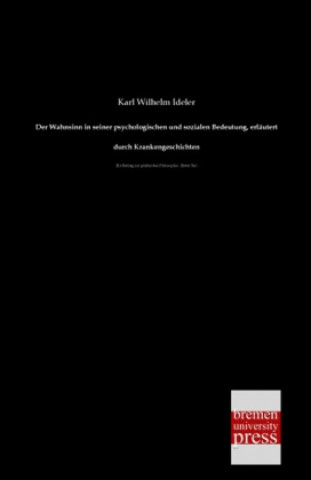 Könyv Der Wahnsinn in seiner psychologischen und sozialen Bedeutung, erläutert durch Krankengeschichten. Tl.1 Karl Wilhelm Ideler