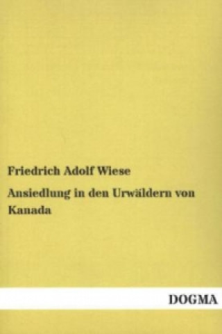 Książka Ansiedlung in den Urwäldern von Kanada Friedrich Adolf Wiese
