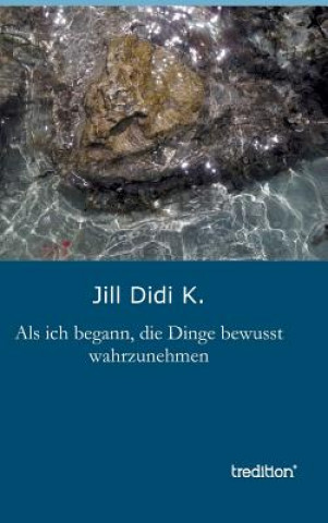 Kniha Als ich begann, die Dinge bewusst wahrzunehmen Jill Didi K.