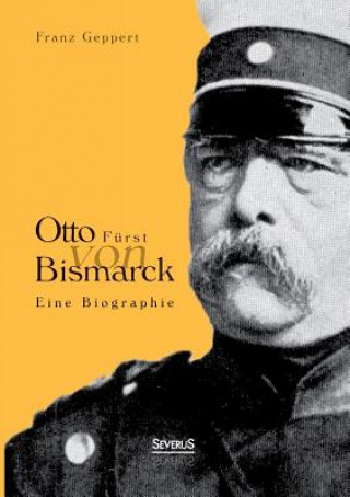 Carte Otto Furst von Bismarck. Eine Biographie Franz Geppert