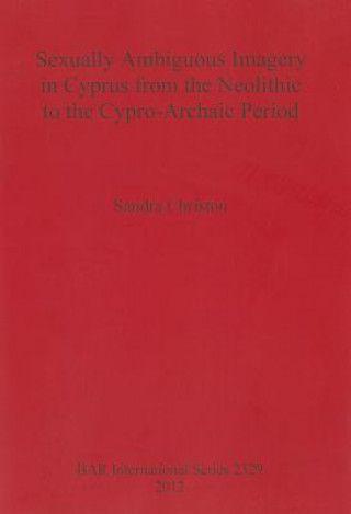 Book Sexually Ambiguous Imagery in Cyprus from the Neolithic to the Cypro-Archaic Period Sandra Christou