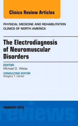 Carte Electrodiagnosis of Neuromuscular Disorders, An Issue of Physical Medicine and Rehabilitation Clinics Michael Weiss