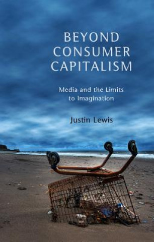 Libro Beyond Consumer Capitalism - Media and the Limits to Imagination Justin Lewis