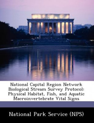 Kniha National Capital Region Network Biological Stream Survey Protocol: Physical Habitat, Fish, and Aquatic Macroinvertebrate Vital Signs ational Park Service (NPS)