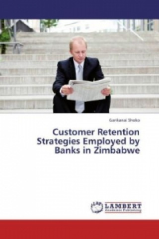 Kniha Customer Retention Strategies Employed by Banks in Zimbabwe Garikanai Shoko