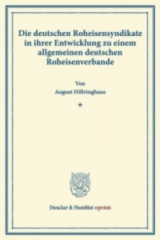 Kniha Die deutschen Roheisensyndikate in ihrer Entwicklung zu einem allgemeinen deutschen Roheisenverbande. August Hillringhaus