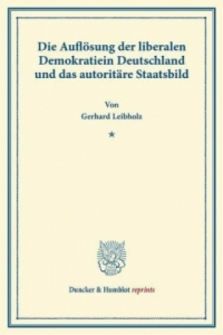 Carte Die Auflösung der liberalen Demokratie in Deutschland und das autoritäre Staatsbild. Gerhard Leibholz