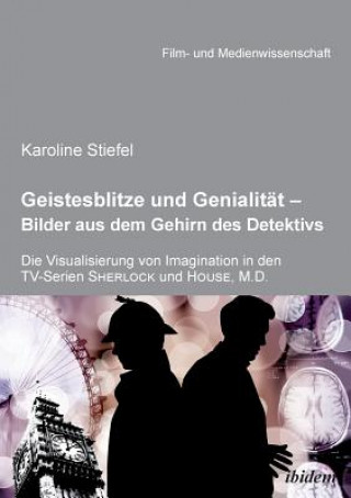 Könyv Geistesblitze und Genialit t - Bilder aus dem Gehirn des Detektivs. Die Visualisierung von Imagination in den TV-Serien 'Sherlock' und 'House, M.D.' Karoline Stiefel