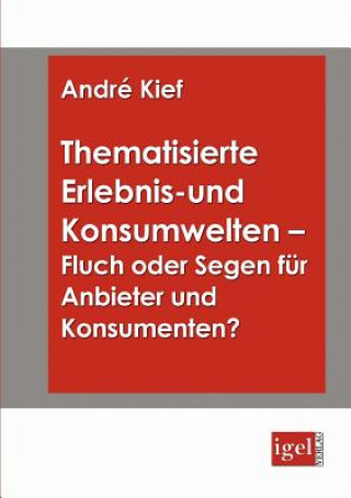 Könyv Thematisierte Erlebnis- und Konsumwelten - Fluch oder Segen fur Anbieter und Konsumenten? André Kief