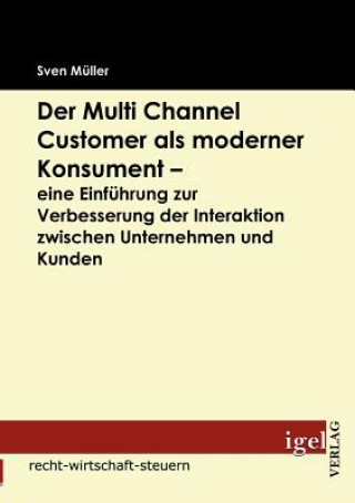 Carte Multi Channel Customer als moderner Konsument - eine Einfuhrung zur Verbesserung der Interaktion zwischen Unternehmen und Kunden Sven Müller