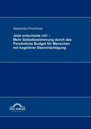 Książka Jetzt entscheide ich! - Mehr Selbstbestimmung durch das Persoenliche Budget fur Menschen mit kognitiver Beeintrachtigung Alexandra Prochnow