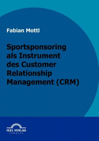 Book Kommunikationsinstrument Sportsponsoring im Customer Relationship Management (CRM) Fabian Mottl