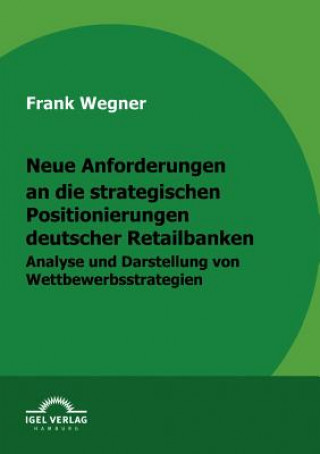 Kniha Neue Anforderungen an die strategischen Positionierungen deutscher Retailbanken Frank Wegner