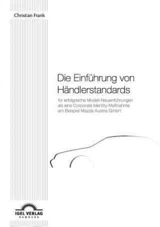 Könyv Einfuhrung von Handlerstandards fur erfolgreiche Modell-Neueinfuhrungen als eine Corporate Identity-Massnahme am Beispiel Mazda Austria GmbH Christian Frank