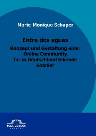 Книга Entre dos aguas - Konzept und Gestaltung einer Online Community fur in Deutschland lebende Spanier Marie-Monique Schaper