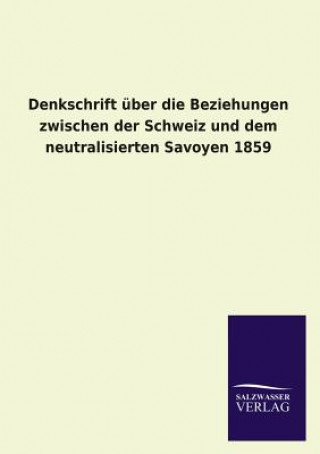 Kniha Denkschrift uber die Beziehungen zwischen der Schweiz und dem neutralisierten Savoyen 1859 