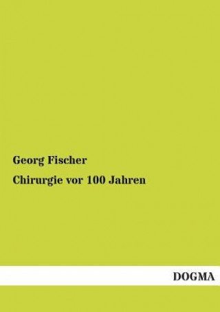 Könyv Chirurgie VOR 100 Jahren Georg Fischer