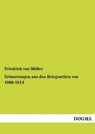 Könyv Erinnerungen Aus Den Kriegszeiten Von 1806-1813 Friedrich von Müller