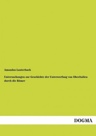 Könyv Untersuchungen Zur Geschichte Der Unterwerfung Von Oberitalien Durch Die Romer Amandus Lauterbach