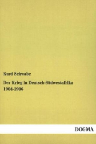 Könyv Der Krieg in Deutsch-Südwestafrika 1904 - 1906 Kurd Schwabe