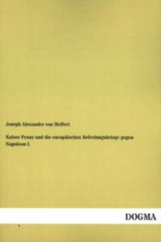 Kniha Kaiser Franz und die europäischen Befreiungskriege gegen Napoleon I. Joseph A. Frhr. von Helfert