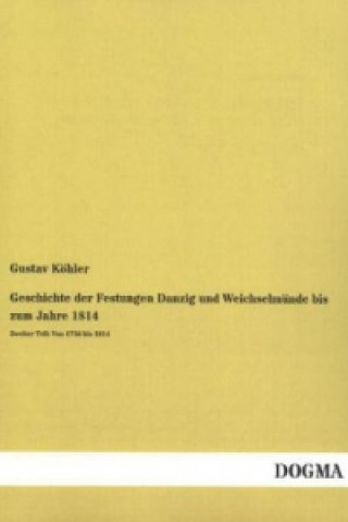 Könyv Geschichte der Festungen Danzig und Weichselmünde bis zum Jahre 1814. Tl.2 Gustav Köhler