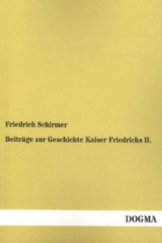 Książka Beiträge zur Geschichte Kaiser Friedrichs II. Friedrich Schirmer