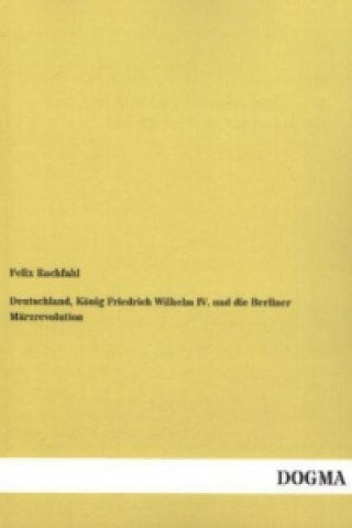 Könyv Deutschland, König Friedrich Wilhelm IV. und die Berliner Märzrevolution Felix Rachfahl
